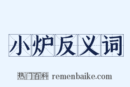 小炉反义词是什么意思的图片